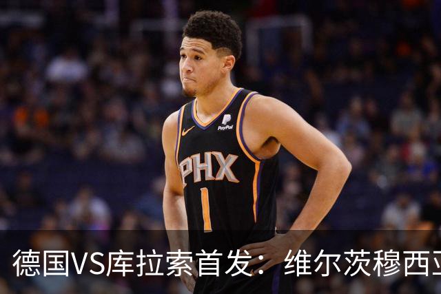 德国VS库拉索首发：维尔茨穆西亚拉配萨内 诺伊尔首发